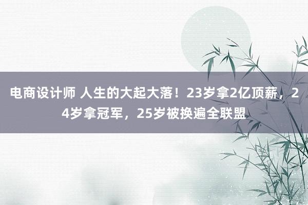 电商设计师 人生的大起大落！23岁拿2亿顶薪，24岁拿冠军，25岁被换遍全联盟