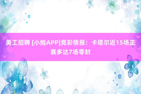 美工招聘 [小炮APP]竞彩情报：卡塔尔近15场正赛多达7场零封