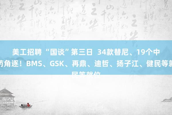 美工招聘 “国谈”第三日  34款替尼、19个中成药角逐！BMS、GSK、再鼎、迪哲、扬子江、健民等就位