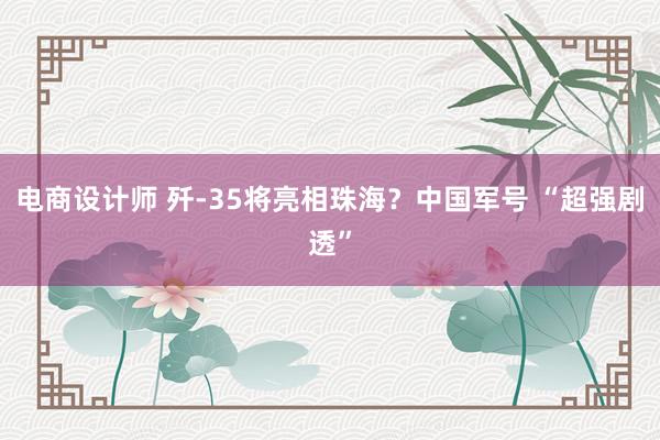 电商设计师 歼-35将亮相珠海？中国军号 “超强剧透”